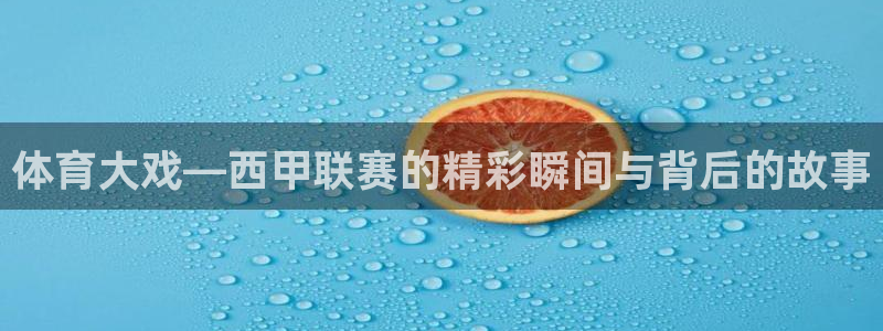 体育大戏—西甲联赛的精彩瞬间与背后的故事