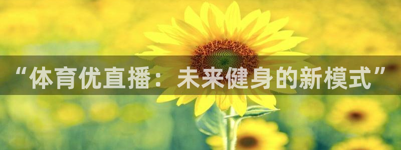 “体育优直播：未来健身的新模式”
